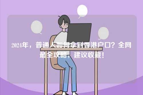 2024年，普通人如何拿到香港户口？全网最全攻略，建议收藏！-第1张图片