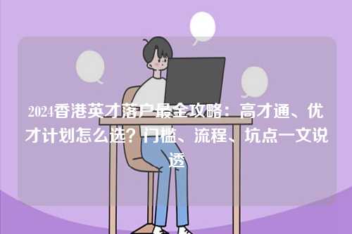 2024香港英才落户最全攻略:高才通、优才计划怎么选?门槛、流程、坑点一文说透-第1张图片 2024香港英才落户最全攻略:高才通、优才计划怎么选?门槛、流程、坑点一文说透-第1张图片