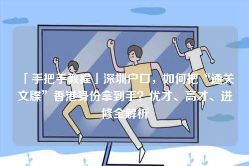 「手把手教程」深圳户口,如何把“通关文牒”香港身份拿到手?优才、高才、进修全解析-第1张图片 「手把手教程」深圳户口,如何把“通关文牒”香港身份拿到手?优才、高才、进修全解析-第1张图片