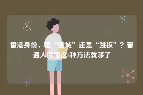 香港身份,是“围城”还是“跳板”?普通人搞懂这4种方法就够了-第1张图片 香港身份,是“围城”还是“跳板”?普通人搞懂这4种方法就够了-第1张图片