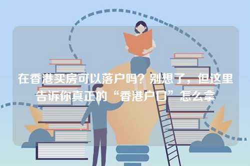 在香港买房可以落户吗？别想了，但这里告诉你真正的“香港户口”怎么拿-第1张图片