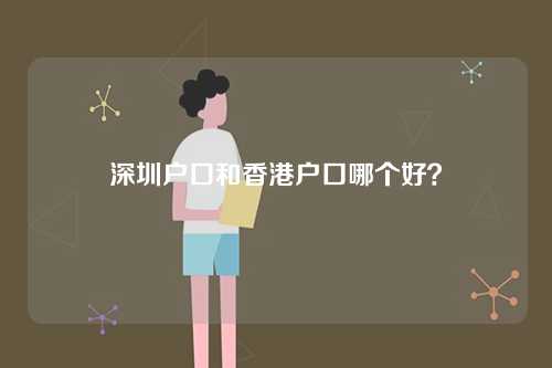 深圳户口和香港户口哪个好？-第1张图片
