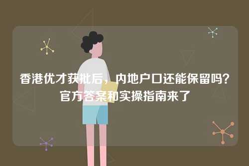 香港优才获批后，内地户口还能保留吗？官方答案和实操指南来了-第1张图片