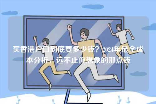 买香港户口到底要多少钱?2024年最全成本分析,远不止你想象的那点钱-第1张图片 买香港户口到底要多少钱?2024年最全成本分析,远不止你想象的那点钱-第1张图片